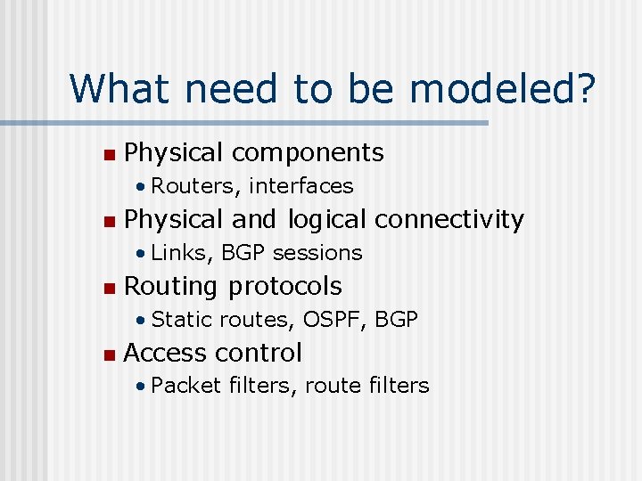 What need to be modeled? n Physical components • Routers, interfaces n Physical and