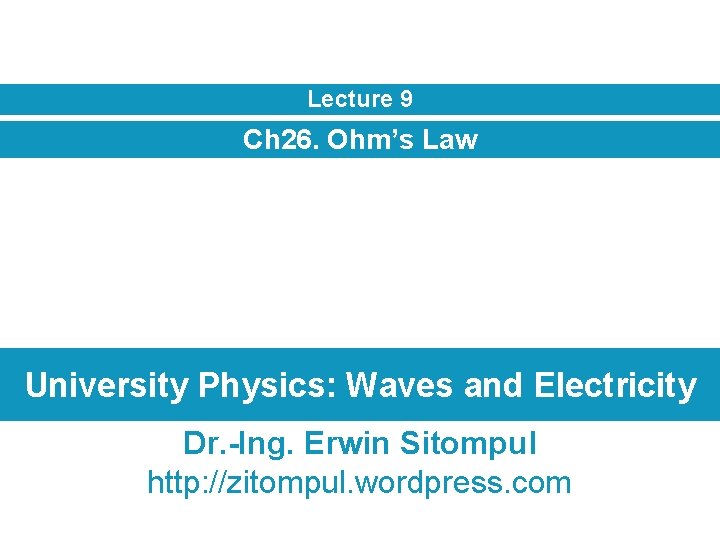 Lecture 9 Ch 26. Ohm’s Law University Physics: Waves and Electricity Dr. -Ing. Erwin
