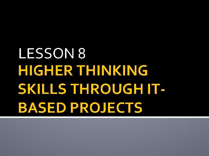 LESSON 8 HIGHER THINKING SKILLS THROUGH ITBASED PROJECTS 