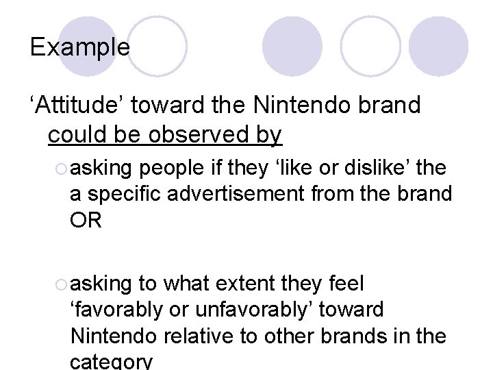 Example ‘Attitude’ toward the Nintendo brand could be observed by ¡ asking people if