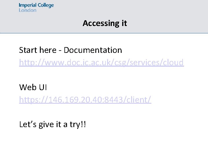 Accessing it Start here - Documentation http: //www. doc. ic. ac. uk/csg/services/cloud Web UI