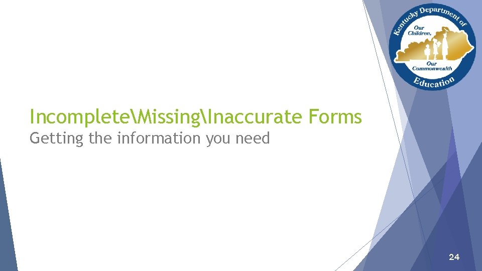 IncompleteMissingInaccurate Forms Getting the information you need 24 