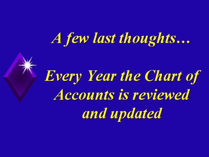 A few last thoughts… Every Year the Chart of Accounts is reviewed and updated
