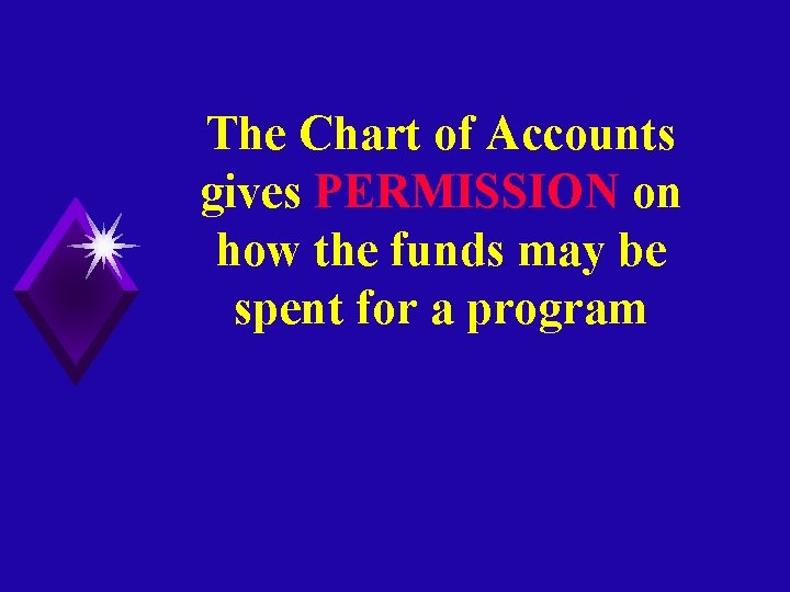 The Chart of Accounts gives PERMISSION on how the funds may be spent for