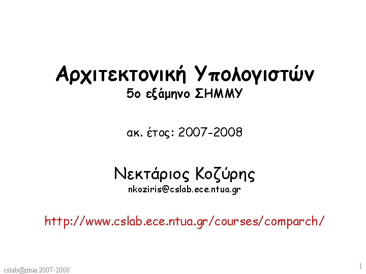 Αρχιτεκτονική Υπολογιστών 5ο εξάμηνο ΣΗΜΜΥ ακ. έτος: 2007 -2008 Νεκτάριος Κοζύρης nkoziris@cslab. ece. ntua.