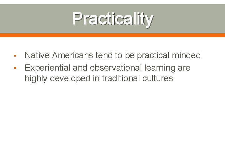 Practicality § § Native Americans tend to be practical minded Experiential and observational learning