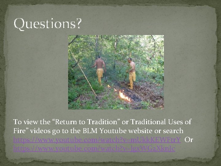 Questions? To view the “Return to Tradition” or Traditional Uses of Fire” videos go