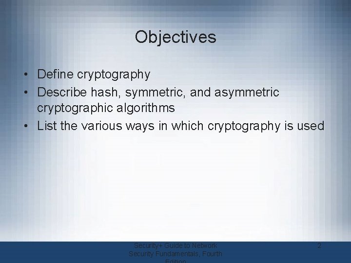 Objectives • Define cryptography • Describe hash, symmetric, and asymmetric cryptographic algorithms • List