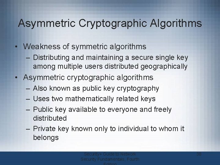 Asymmetric Cryptographic Algorithms • Weakness of symmetric algorithms – Distributing and maintaining a secure