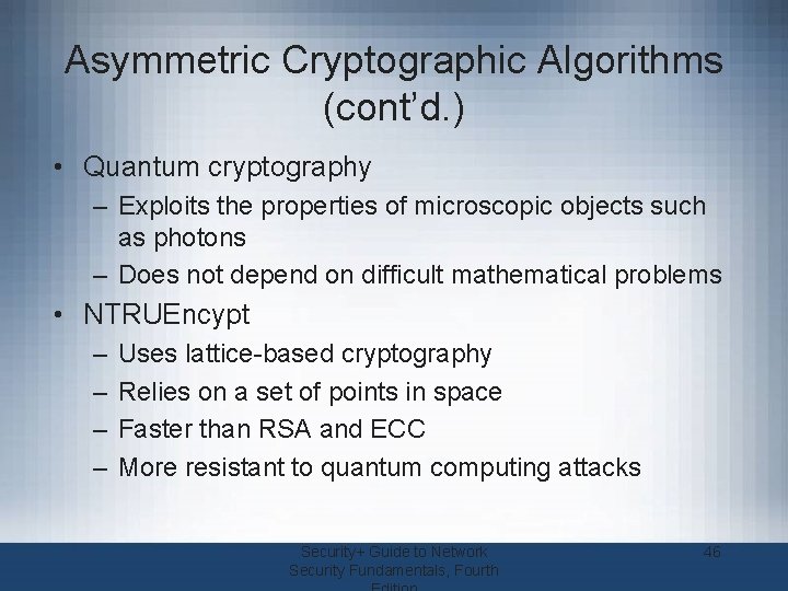 Asymmetric Cryptographic Algorithms (cont’d. ) • Quantum cryptography – Exploits the properties of microscopic