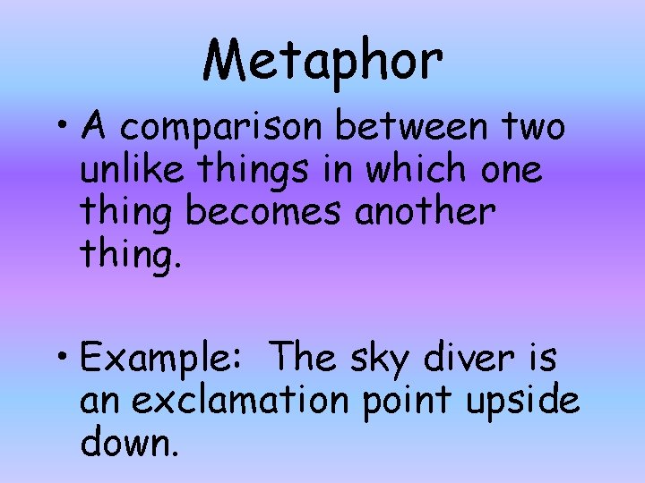 Metaphor • A comparison between two unlike things in which one thing becomes another