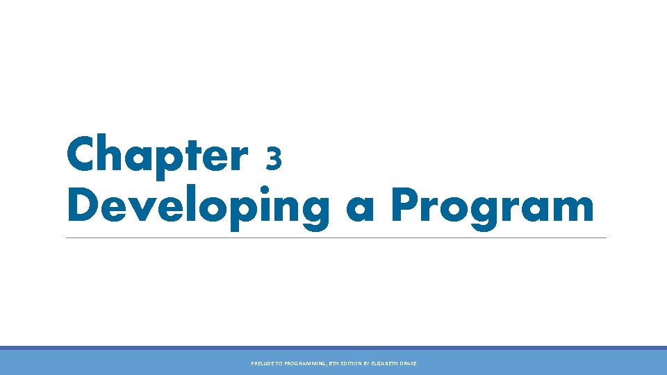 Chapter 3 Developing a Program PRELUDE TO PROGRAMMING, 6 TH EDITION BY ELIZABETH DRAKE