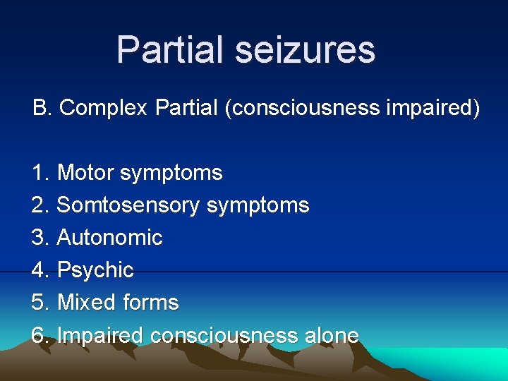 Partial seizures B. Complex Partial (consciousness impaired) 1. Motor symptoms 2. Somtosensory symptoms 3.