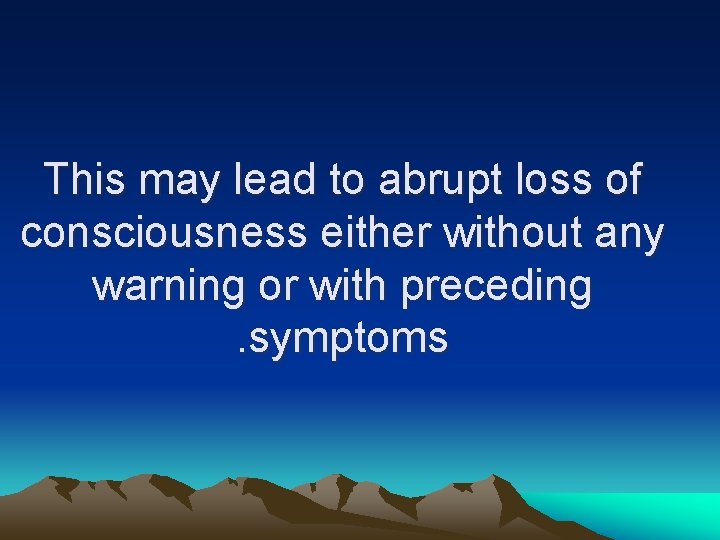 This may lead to abrupt loss of consciousness either without any warning or with