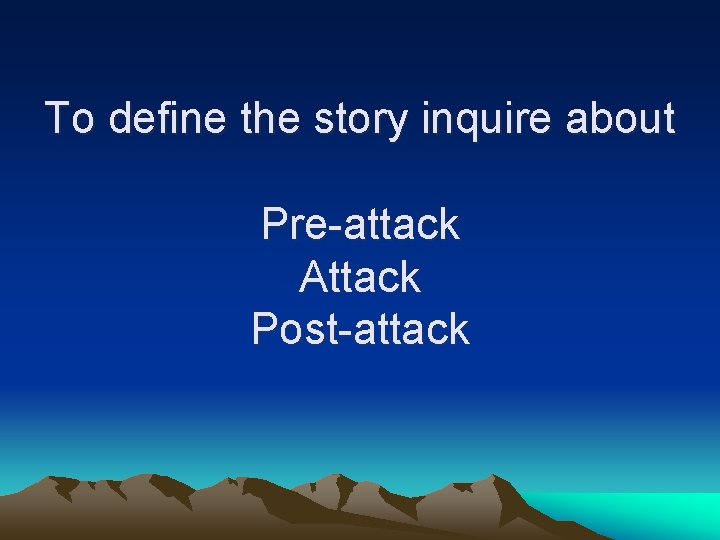 To define the story inquire about Pre-attack Attack Post-attack 