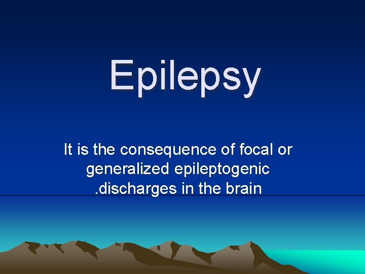 Epilepsy It is the consequence of focal or generalized epileptogenic. discharges in the brain