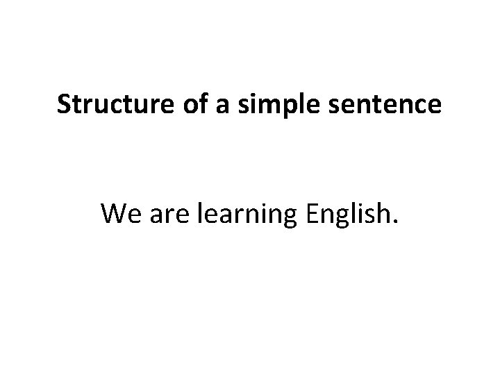 Structure of a simple sentence We are learning English. 