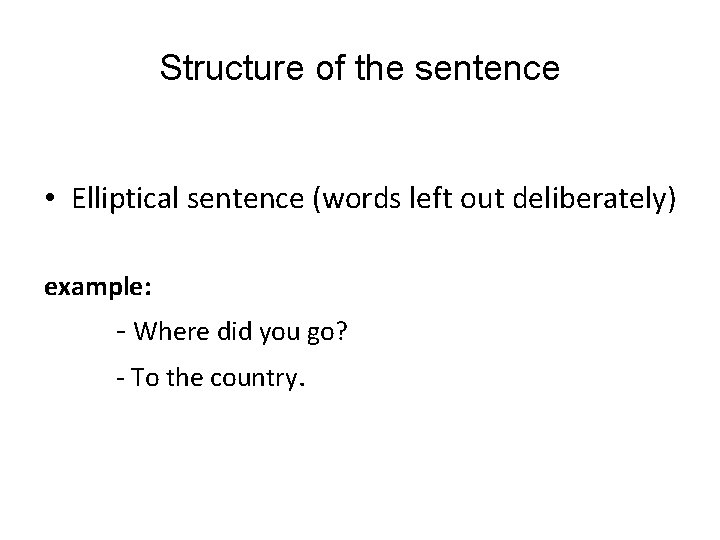 Structure of the sentence • Elliptical sentence (words left out deliberately) example: - Where