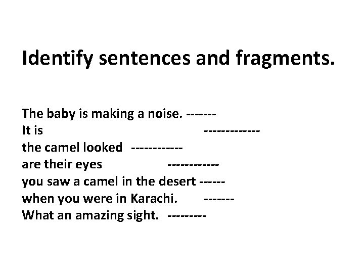 Identify sentences and fragments. The baby is making a noise. ------It is ------the camel
