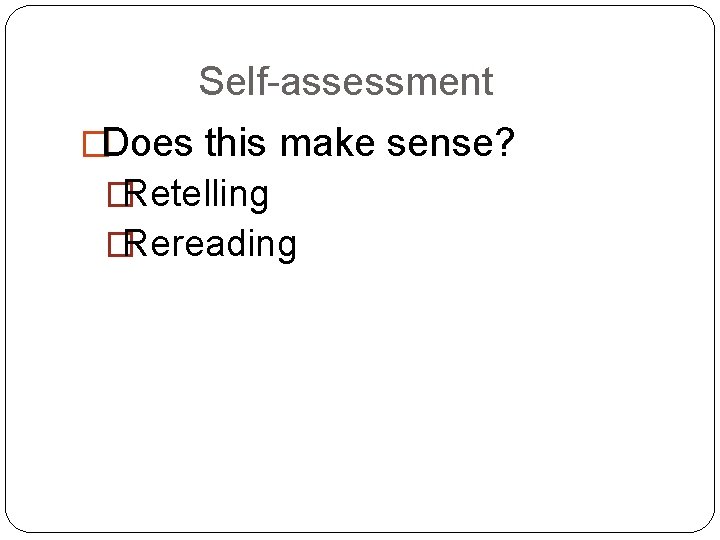 Self-assessment �Does this make sense? �Retelling �Rereading 