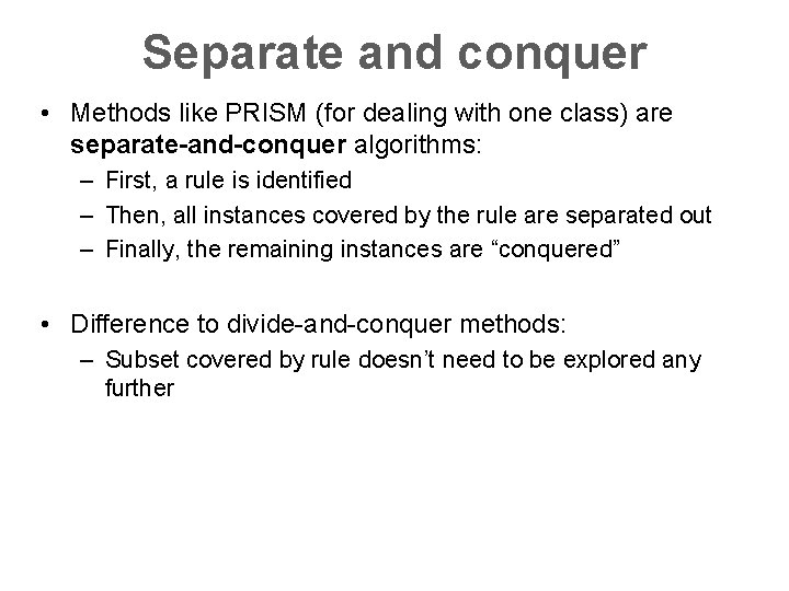 Separate and conquer • Methods like PRISM (for dealing with one class) are separate-and-conquer