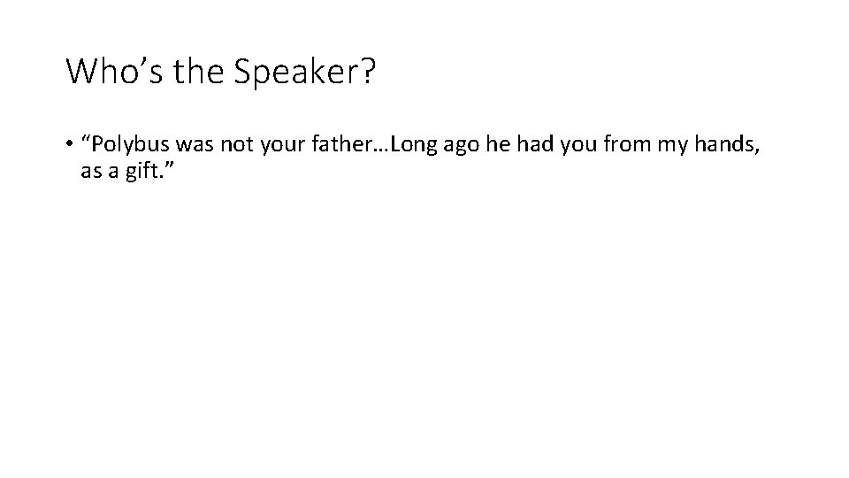 Who’s the Speaker? • “Polybus was not your father…Long ago he had you from
