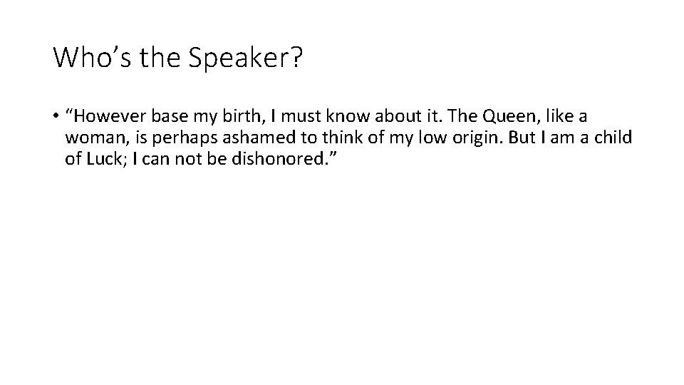 Who’s the Speaker? • “However base my birth, I must know about it. The