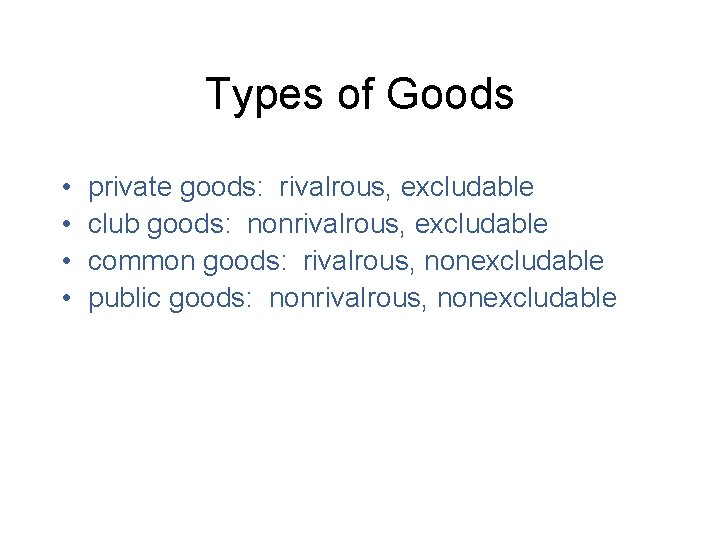 Types of Goods • • private goods: rivalrous, excludable club goods: nonrivalrous, excludable common