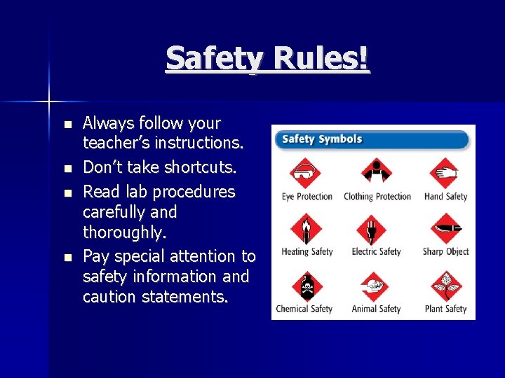 Safety Rules! Always follow your teacher’s instructions. Don’t take shortcuts. Read lab procedures carefully