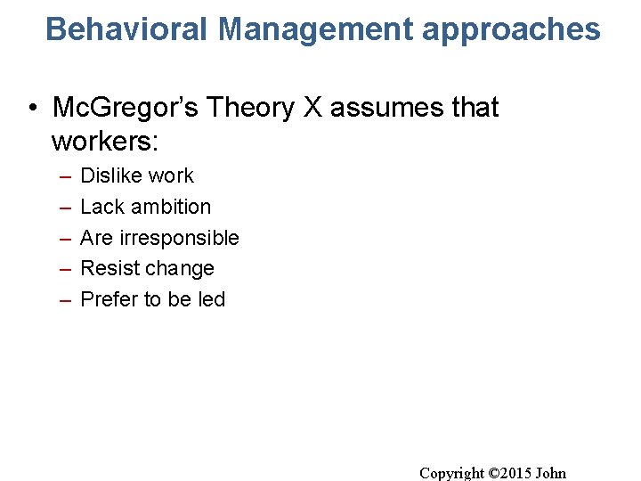 Behavioral Management approaches • Mc. Gregor’s Theory X assumes that workers: – – –