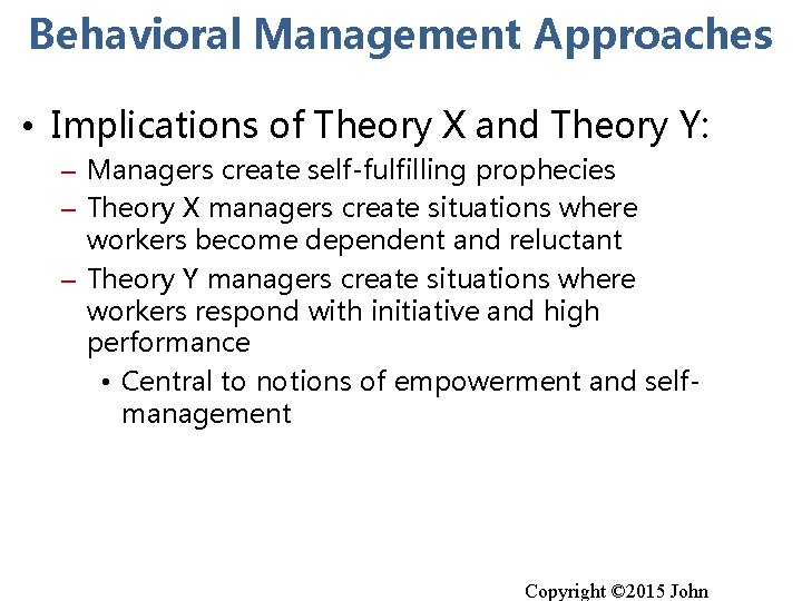 Behavioral Management Approaches • Implications of Theory X and Theory Y: – Managers create