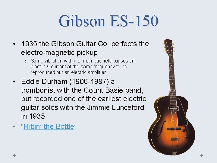 Gibson ES-150 • 1935 the Gibson Guitar Co. perfects the electro-magnetic pickup o String