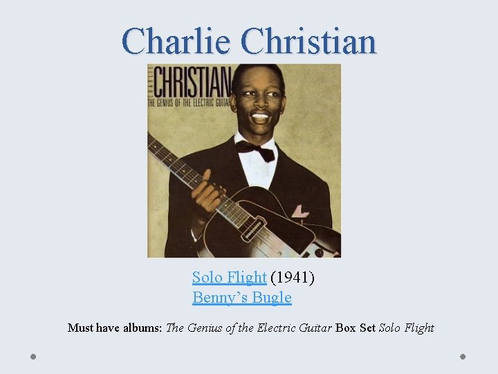 Charlie Christian Solo Flight (1941) Benny’s Bugle Must have albums: The Genius of the