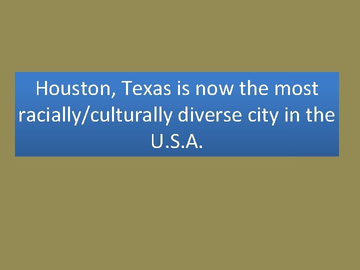 Houston, Texas is now the most racially/culturally diverse city in the U. S. A.