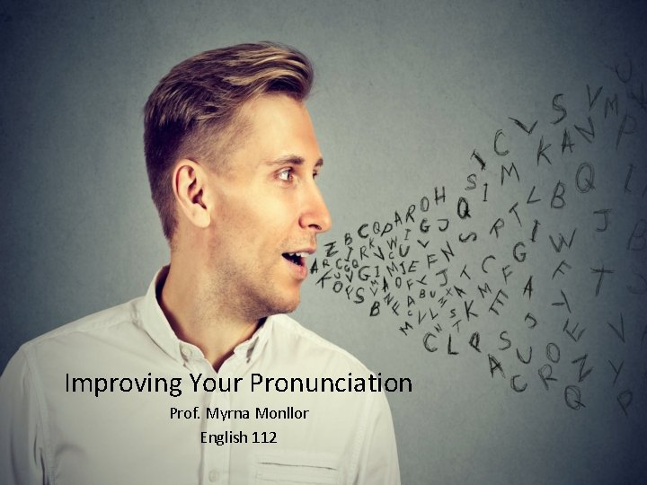 Improving Your Pronunciation Prof. Myrna Monllor English 112 