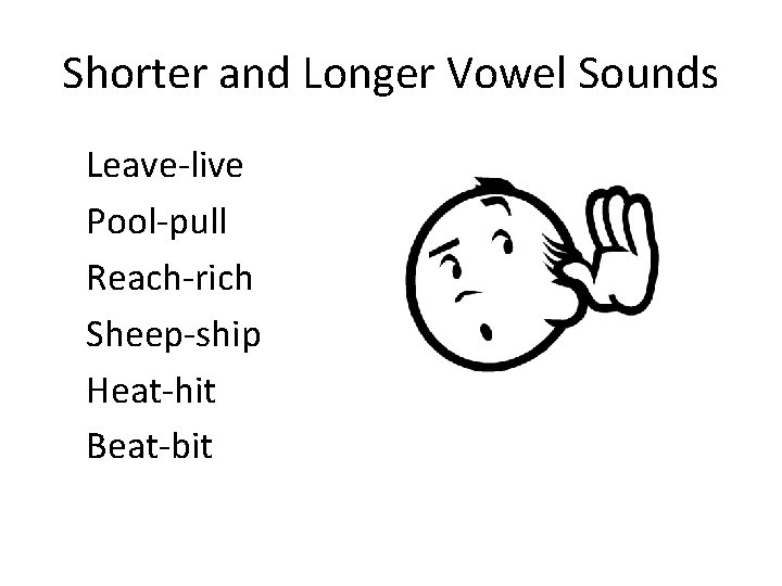 Shorter and Longer Vowel Sounds Leave-live Pool-pull Reach-rich Sheep-ship Heat-hit Beat-bit 