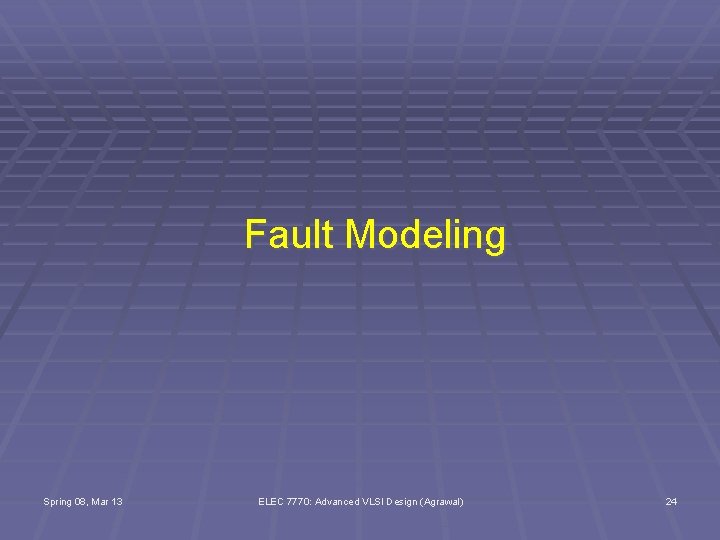 Fault Modeling Spring 08, Mar 13 ELEC 7770: Advanced VLSI Design (Agrawal) 24 