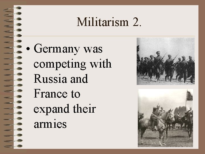 Militarism 2. • Germany was competing with Russia and France to expand their armies