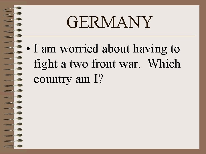 GERMANY • I am worried about having to fight a two front war. Which