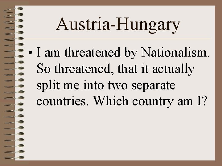 Austria-Hungary • I am threatened by Nationalism. So threatened, that it actually split me