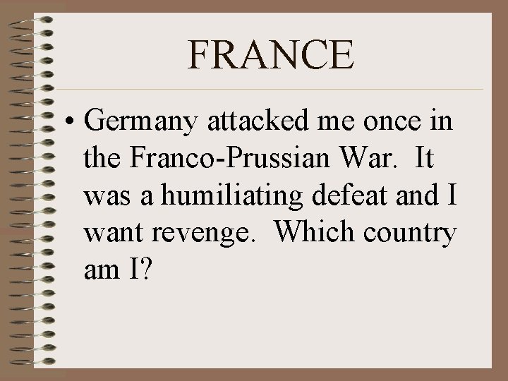 FRANCE • Germany attacked me once in the Franco-Prussian War. It was a humiliating