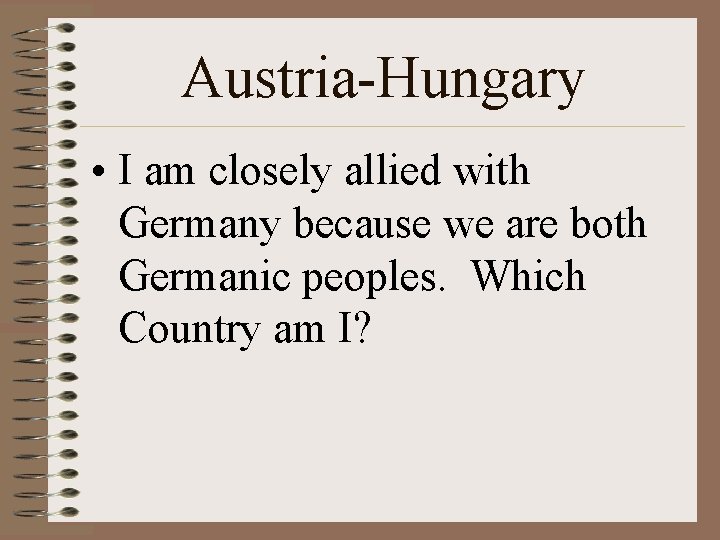 Austria-Hungary • I am closely allied with Germany because we are both Germanic peoples.