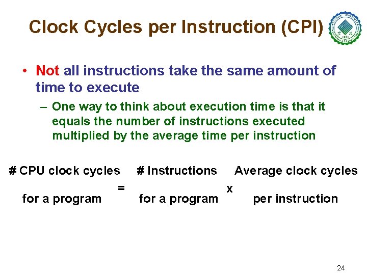 Clock Cycles per Instruction (CPI) • Not all instructions take the same amount of