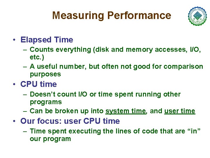 Measuring Performance • Elapsed Time – Counts everything (disk and memory accesses, I/O, etc.
