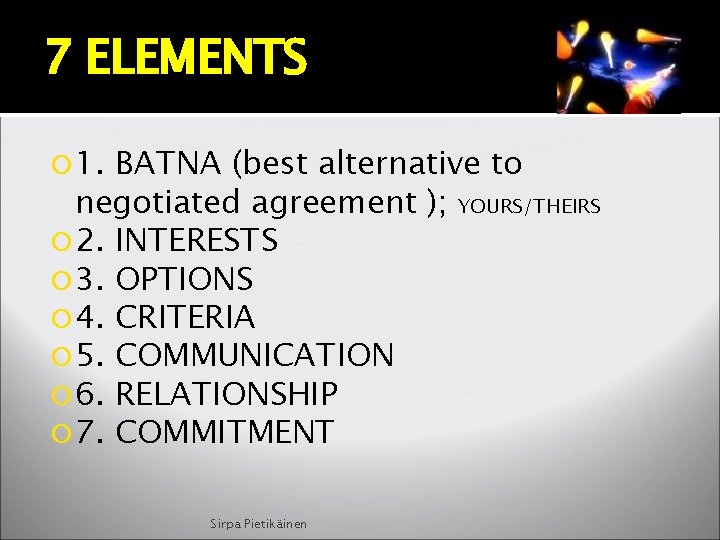 7 ELEMENTS 1. BATNA (best alternative to negotiated agreement ); YOURS/THEIRS 2. INTERESTS 3.