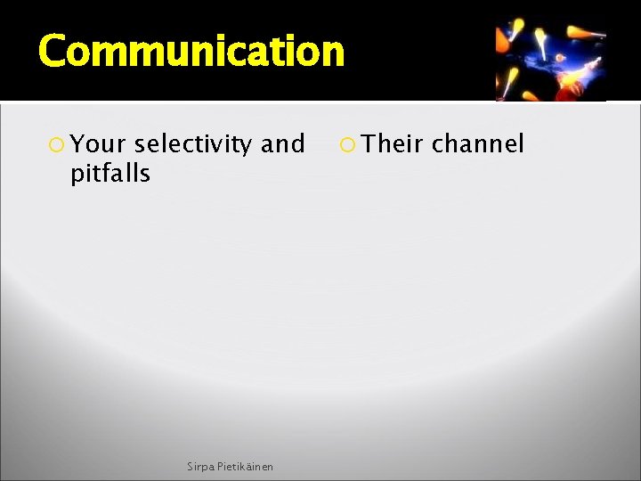 Communication Your selectivity and pitfalls Sirpa Pietikäinen Their channel 