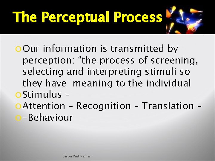 The Perceptual Process Our information is transmitted by perception: “the process of screening, selecting