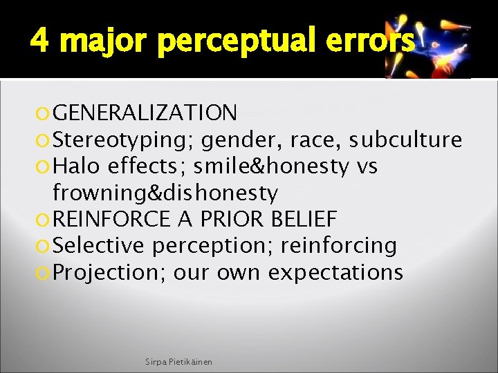 4 major perceptual errors GENERALIZATION Stereotyping; gender, race, subculture Halo effects; smile&honesty vs frowning&dishonesty
