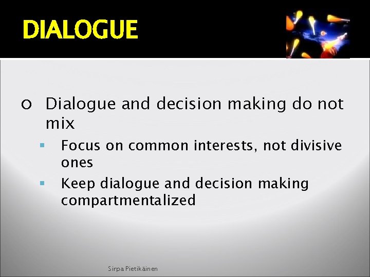 DIALOGUE Dialogue and decision making do not mix Focus on common interests, not divisive