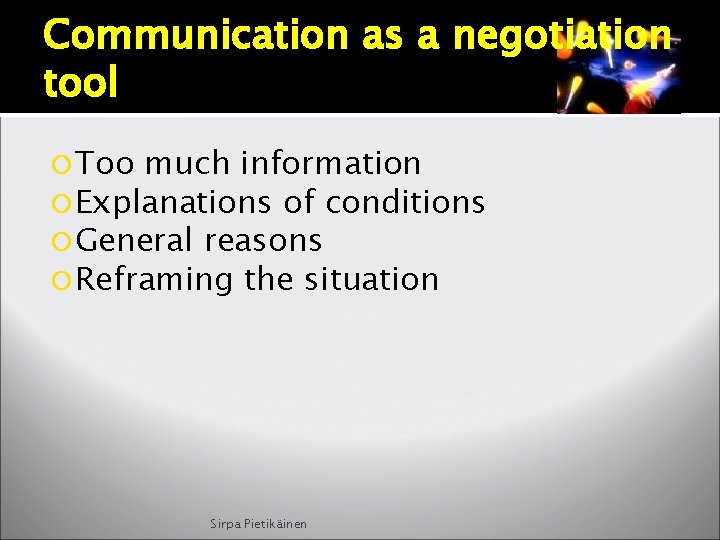 Communication as a negotiation tool Too much information Explanations of conditions General reasons Reframing